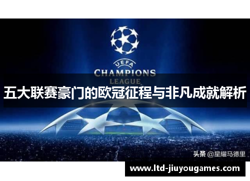 五大联赛豪门的欧冠征程与非凡成就解析