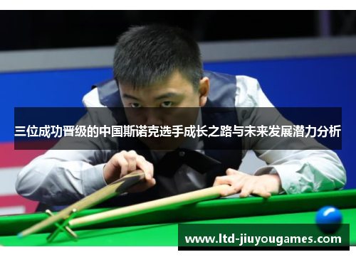 三位成功晋级的中国斯诺克选手成长之路与未来发展潜力分析