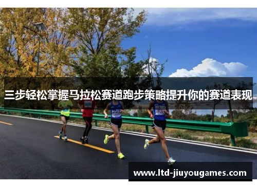 三步轻松掌握马拉松赛道跑步策略提升你的赛道表现